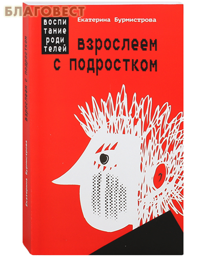 Взрослеем с подростком: воспитание родителей. Екатерина Бурмистрова