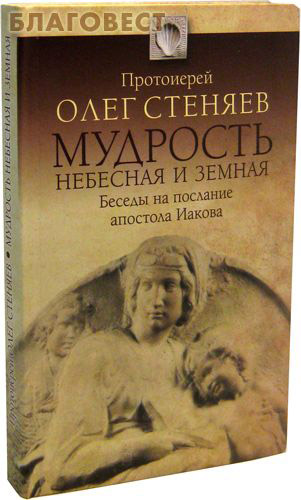 Мудрость небесная и земная. Беседы на послание апостола Иакова. Протоиерей Олег Стеняев